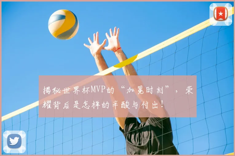 揭秘世界杯MVP的“加冕时刻”，荣耀背后是怎样的辛酸与付出！