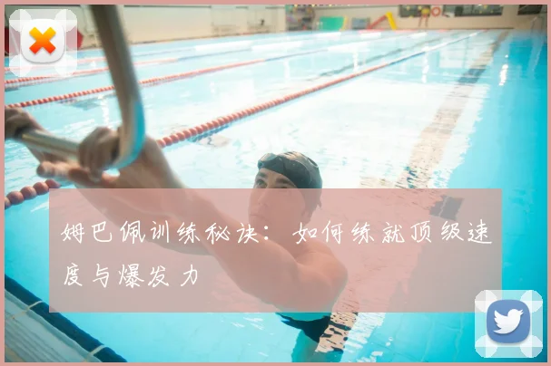 姆巴佩训练秘诀：如何练就顶级速度与爆发力