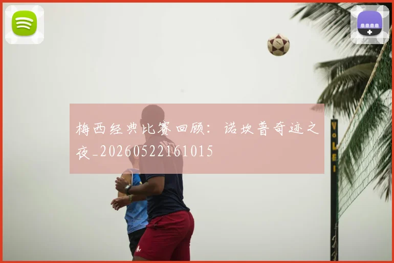 梅西经典比赛回顾：诺坎普奇迹之夜_20260522161015