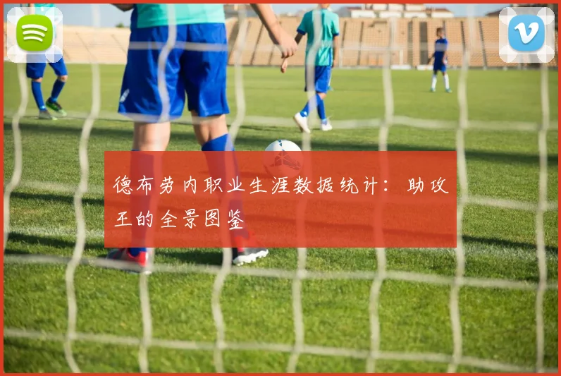 德布劳内职业生涯数据统计：助攻王的全景图鉴