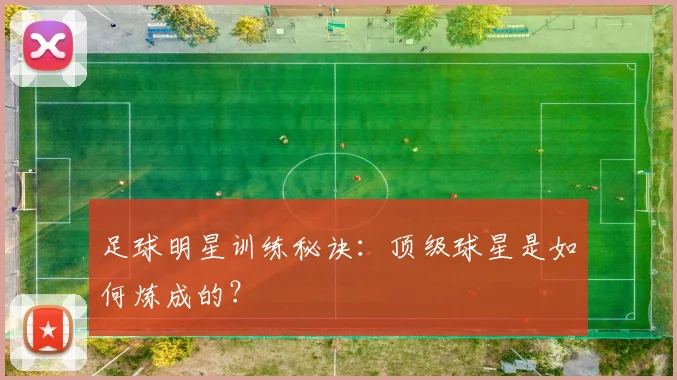 足球明星训练秘诀：顶级球星是如何炼成的？