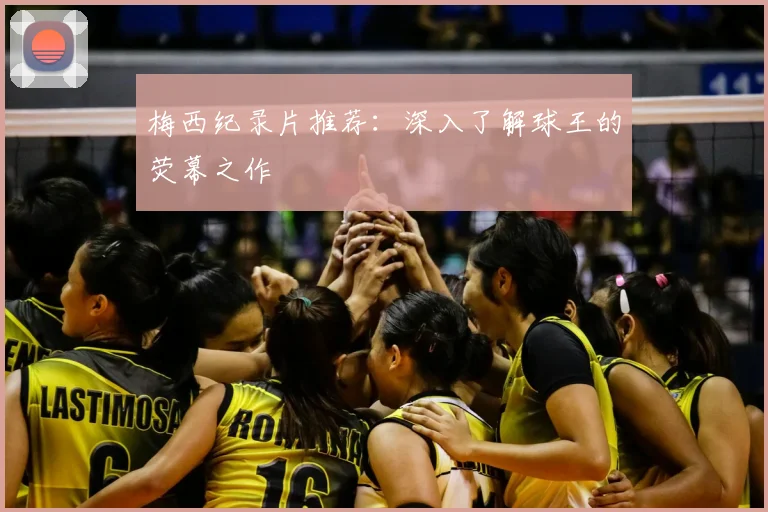 梅西纪录片推荐：深入了解球王的荧幕之作