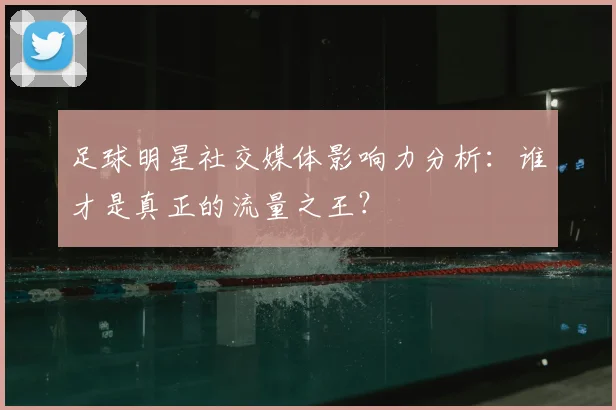 足球明星社交媒体影响力分析：谁才是真正的流量之王？