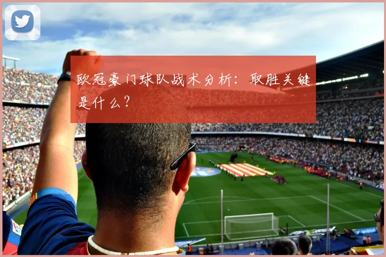 欧冠豪门球队战术分析：取胜关键是什么？