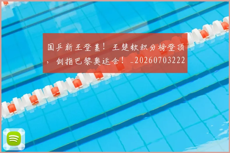 国乒新王登基！王楚钦积分榜登顶，剑指巴黎奥运会！_20260703222731