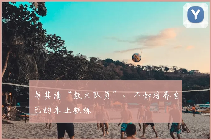 与其请“救火队员”，不如培养自己的本土教练