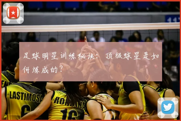 足球明星训练秘诀：顶级球星是如何炼成的？