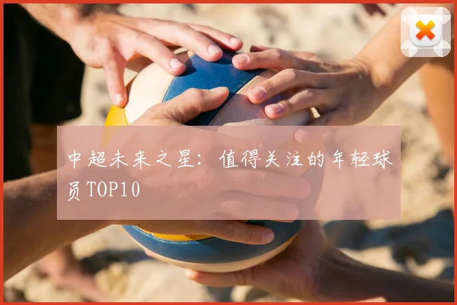 中超未来之星：值得关注的年轻球员TOP10