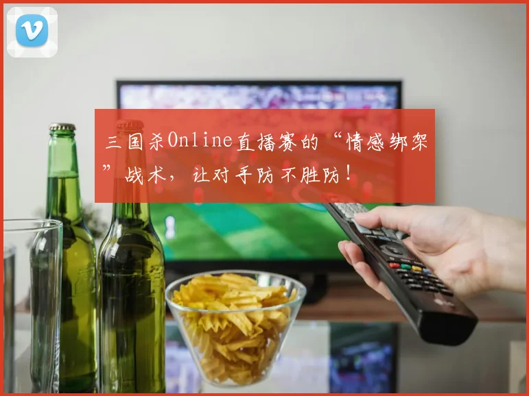 三国杀Online直播赛的“情感绑架”战术，让对手防不胜防！