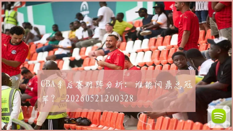 CBA季后赛对阵分析：谁能问鼎总冠军？_20260521200328