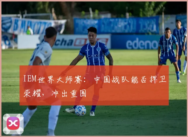 IEM世界大师赛：中国战队能否捍卫荣耀，冲出重围