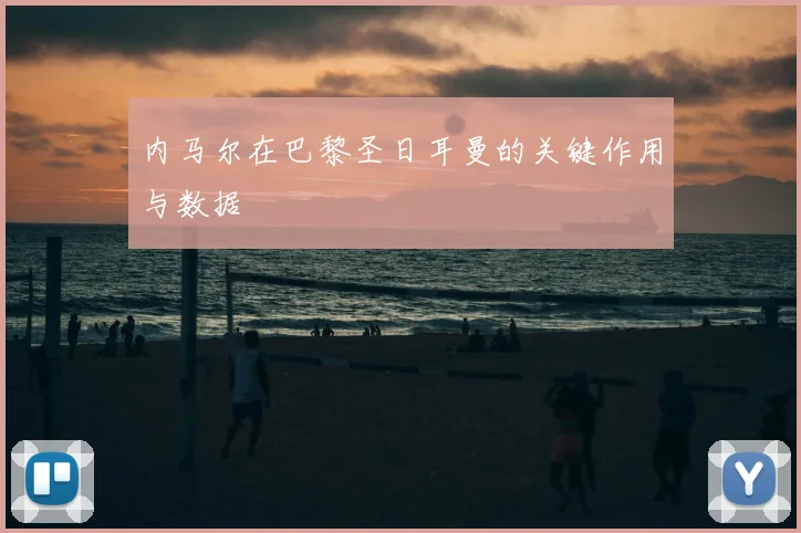 内马尔在巴黎圣日耳曼的关键作用与数据