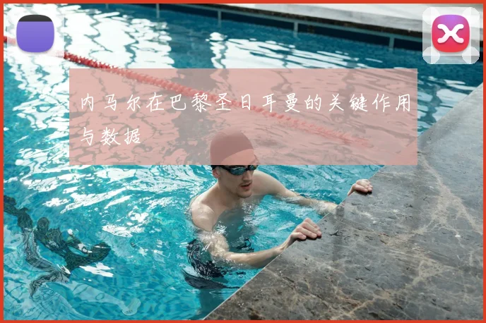 内马尔在巴黎圣日耳曼的关键作用与数据