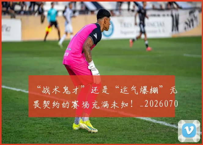 “战术鬼才”还是“运气爆棚”无畏契约的赛场充满未知！_20260702172712