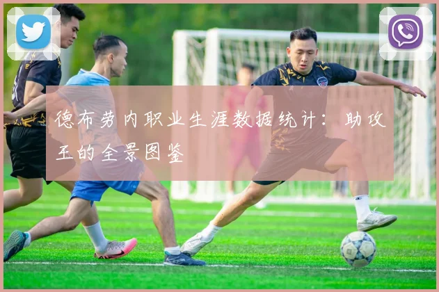 德布劳内职业生涯数据统计：助攻王的全景图鉴