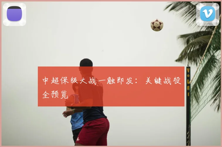 中超保级大战一触即发：关键战役全预览