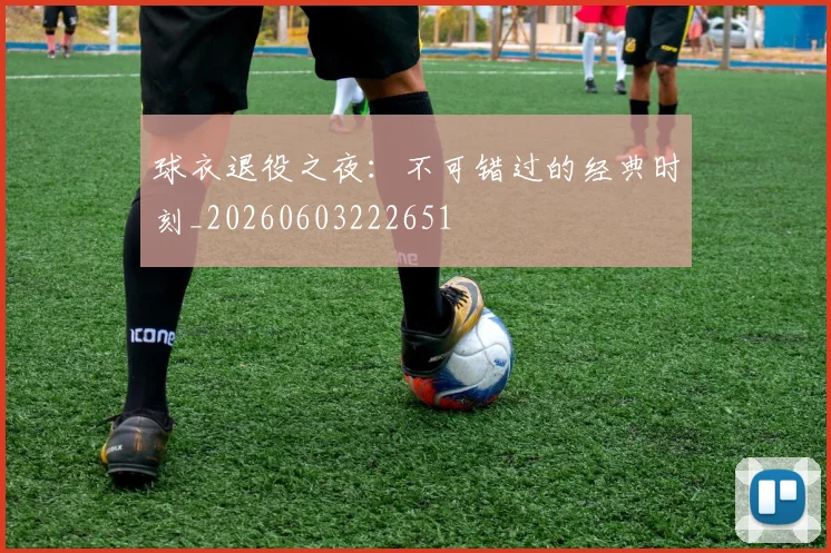 球衣退役之夜：不可错过的经典时刻_20260603222651