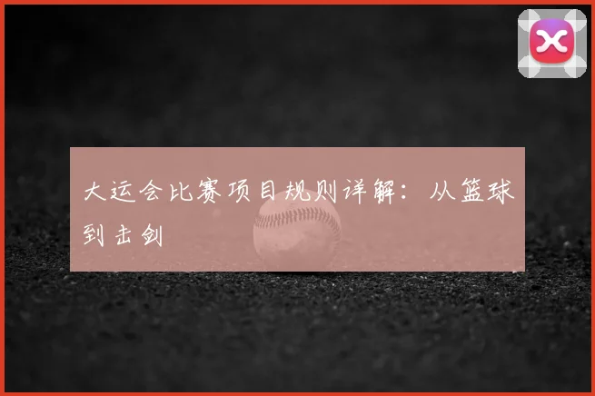 大运会比赛项目规则详解：从篮球到击剑