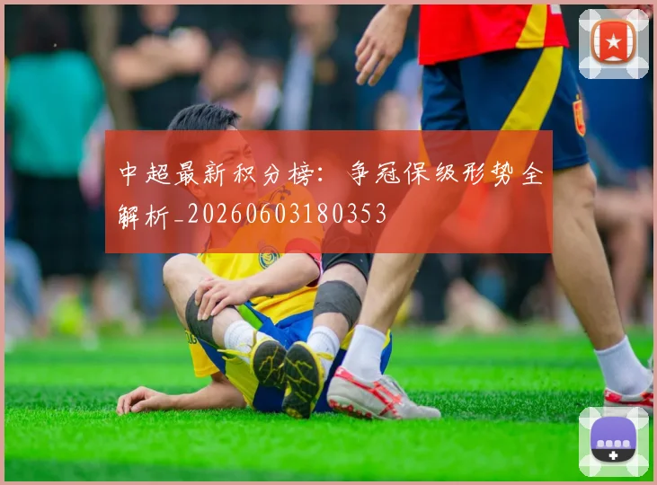 中超最新积分榜：争冠保级形势全解析_20260603180353