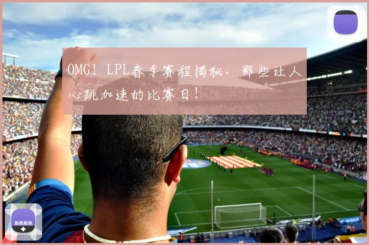 OMG！LPL春季赛程揭秘，那些让人心跳加速的比赛日！