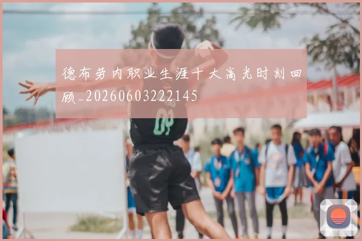 德布劳内职业生涯十大高光时刻回顾_20260603222145