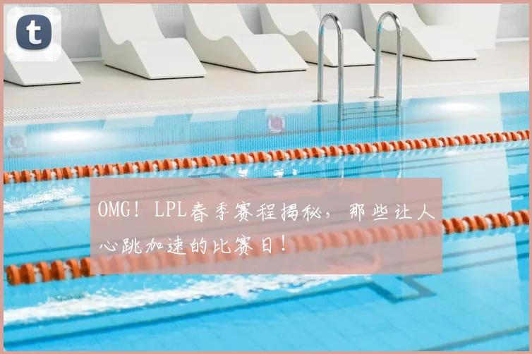 OMG！LPL春季赛程揭秘，那些让人心跳加速的比赛日！