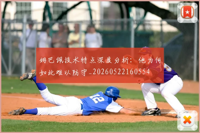 姆巴佩技术特点深度分析：他为何如此难以防守_20260522160554