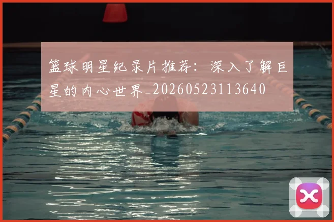 篮球明星纪录片推荐：深入了解巨星的内心世界_20260523113640