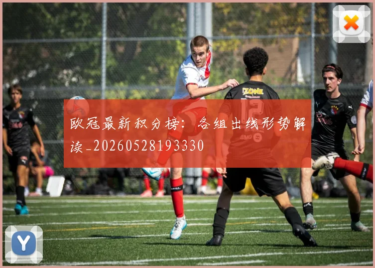 欧冠最新积分榜：各组出线形势解读_20260528193330