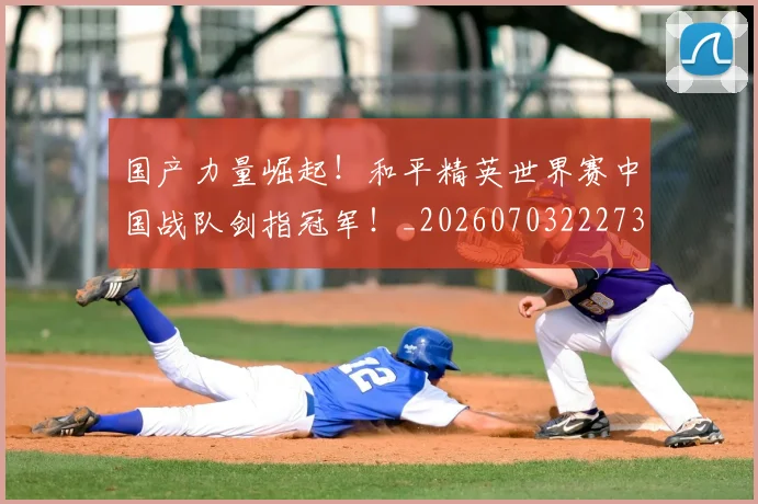 国产力量崛起！和平精英世界赛中国战队剑指冠军！_20260703222735