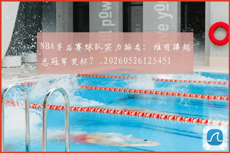 NBA季后赛球队实力排名：谁将捧起总冠军奖杯？_20260526125451