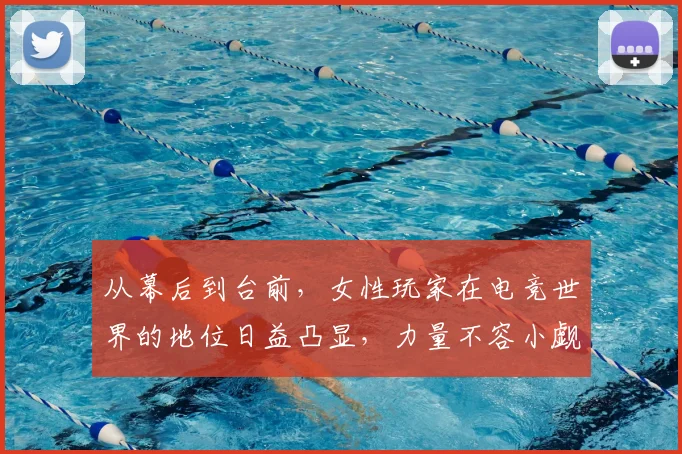 从幕后到台前，女性玩家在电竞世界的地位日益凸显，力量不容小觑