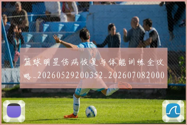 篮球明星伤病恢复与体能训练全攻略_20260529200352_20260708200037