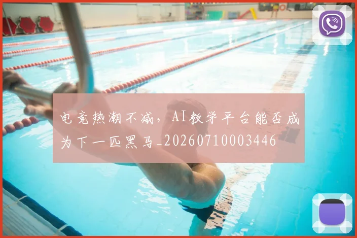 电竞热潮不减，AI教学平台能否成为下一匹黑马_20260710003446