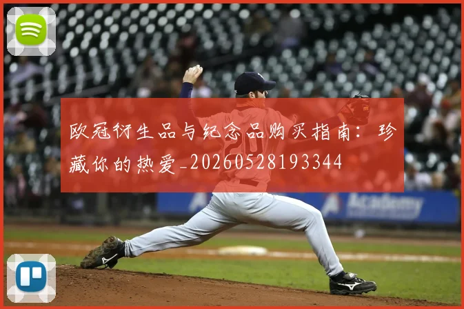 欧冠衍生品与纪念品购买指南:珍藏你的热爱_20260528193344