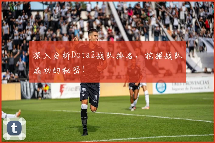 深入分析Dota2战队排名，挖掘战队成功的秘密！