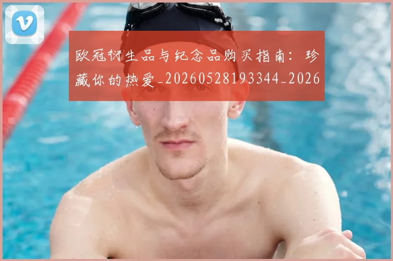 欧冠衍生品与纪念品购买指南：珍藏你的热爱_20260528193344_20260707151658