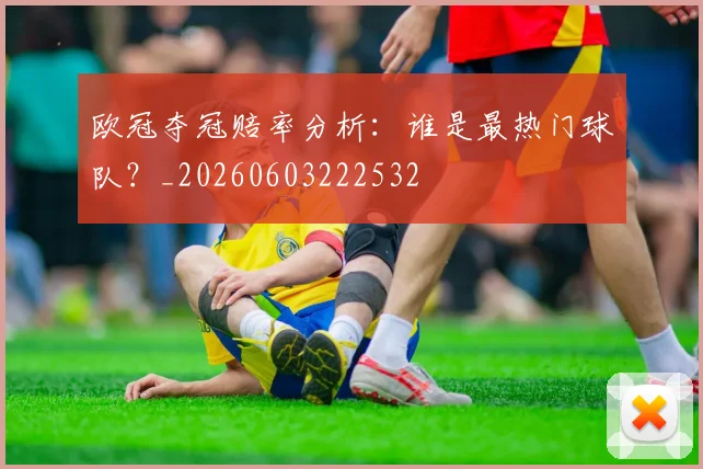 欧冠夺冠赔率分析:谁是最热门球队?_20260603222532