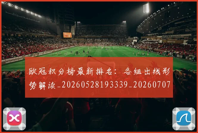 欧冠积分榜最新排名：各组出线形势解读_20260528193339_20260707151541
