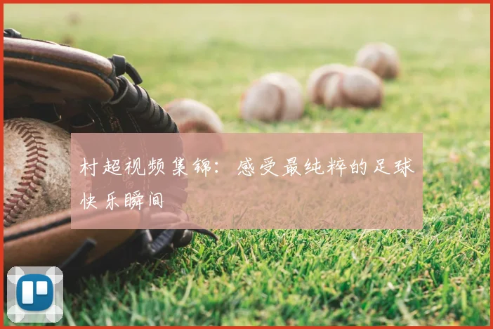 村超视频集锦：感受最纯粹的足球快乐瞬间