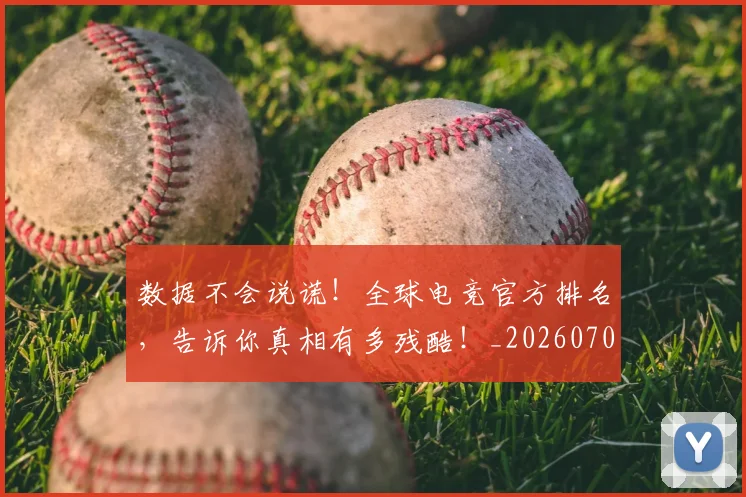 数据不会说谎!全球电竞官方排名,告诉你真相有多残酷!_20260707020335_20260731165449