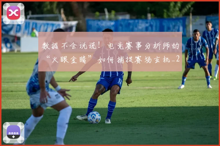 数据不会说谎!电竞赛事分析师的“火眼金睛”如何捕捉赛场玄机_20260707020337
