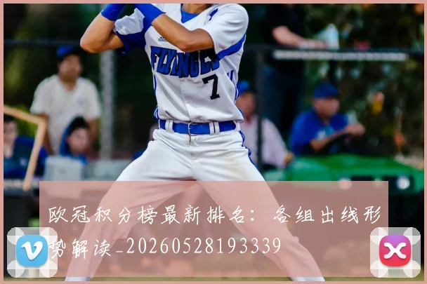 欧冠积分榜最新排名：各组出线形势解读_20260528193339