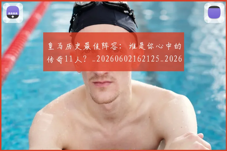 皇马历史最佳阵容：谁是你心中的传奇11人？_20260602162125_20260708194114